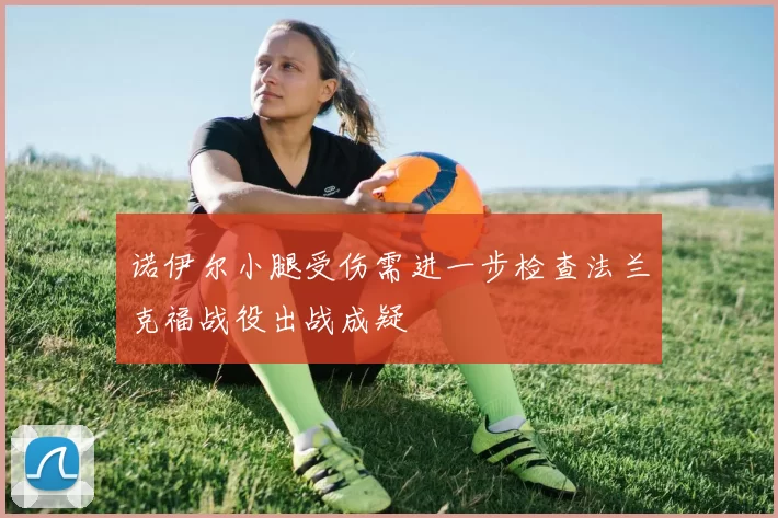 诺伊尔小腿受伤需进一步检查法兰克福战役出战成疑