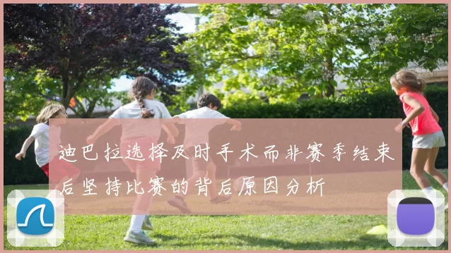 迪巴拉选择及时手术而非赛季结束后坚持比赛的背后原因分析