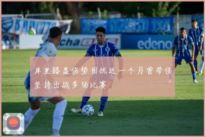 库里膝盖伤势困扰近一个月曾带伤坚持出战多场比赛