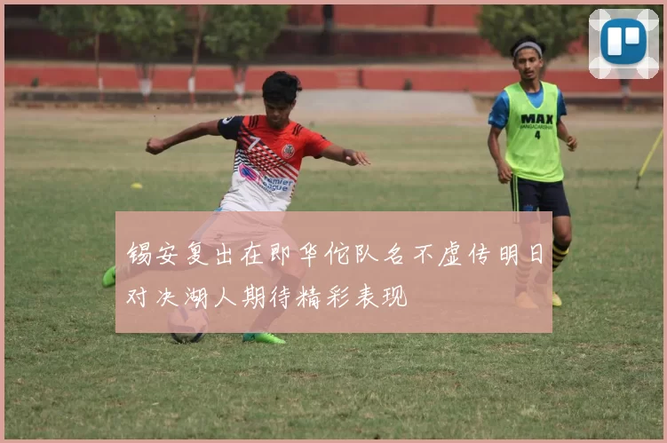 锡安复出在即华佗队名不虚传明日对决湖人期待精彩表现
