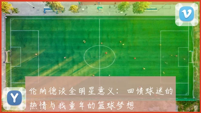 伦纳德谈全明星意义：回馈球迷的热情与我童年的篮球梦想