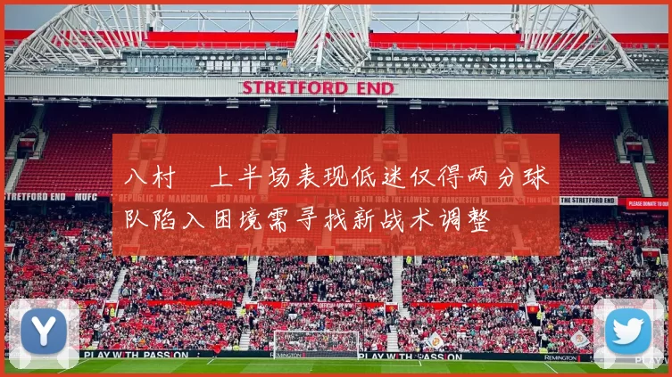 八村塁上半场表现低迷仅得两分球队陷入困境需寻找新战术调整