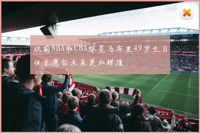 祝前NBA和CBA球星马布里49岁生日快乐愿你未来更加辉煌