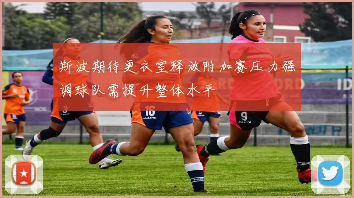 斯波期待更衣室释放附加赛压力强调球队需提升整体水平