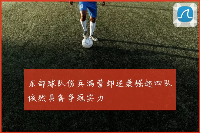 东部球队伤兵满营却逆袭崛起四队依然具备争冠实力