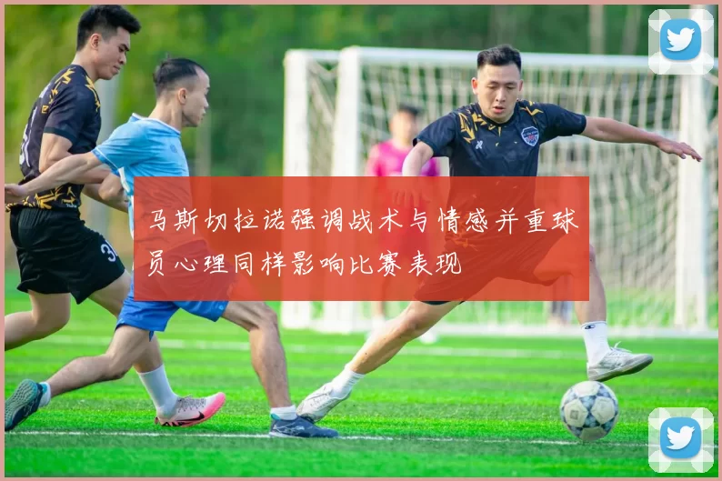 马斯切拉诺强调战术与情感并重球员心理同样影响比赛表现