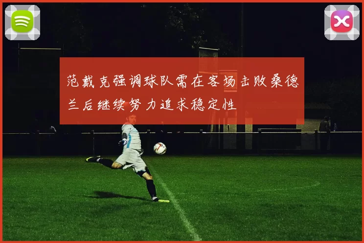 范戴克强调球队需在客场击败桑德兰后继续努力追求稳定性