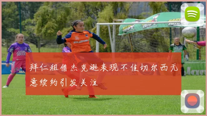 拜仁租借杰克逊表现不佳切尔西无意续约引发关注